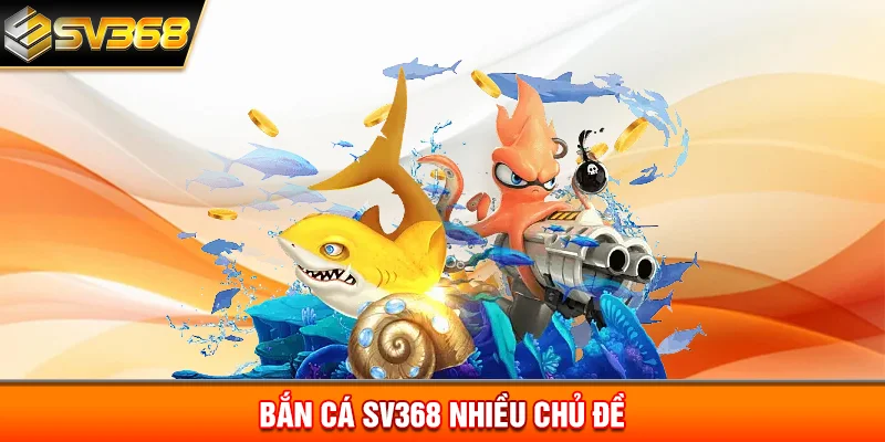 Bắn cá SV368 nhiều chủ đề