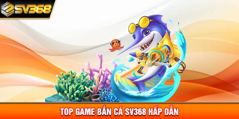 Top game Bắn cá SV368 hấp dẫn