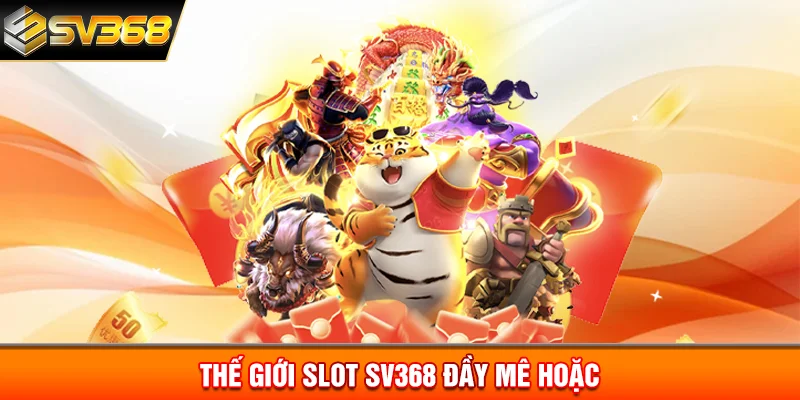 Thế giới slot SV368 đầy mê hoặc