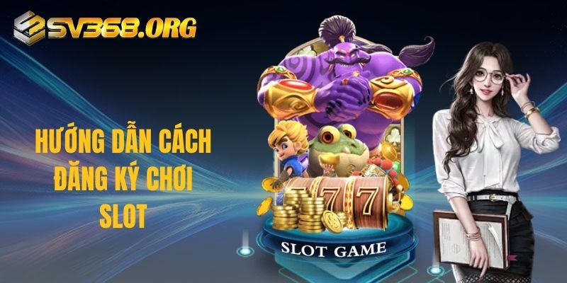 Hướng dẫn cách đăng ký chơi slot